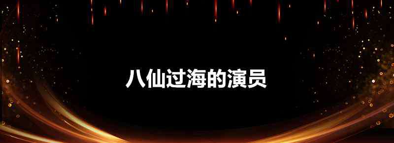 八仙過(guò)海演員表 八仙過(guò)海的演員