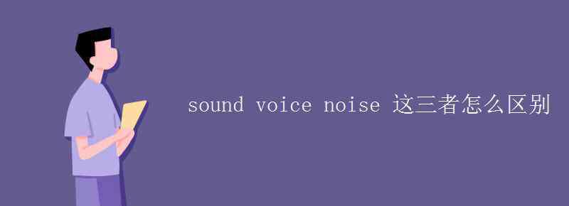 noise副詞 sound voice noise 這三者怎么區(qū)別