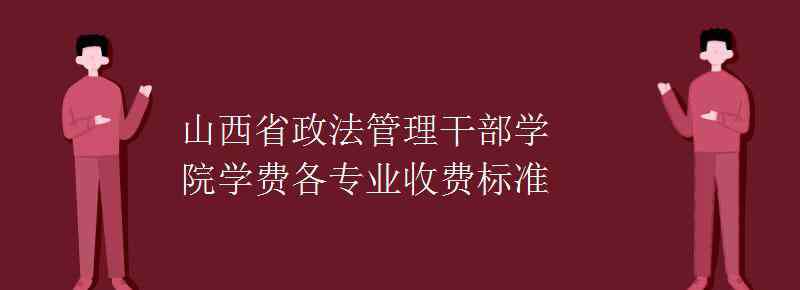 山西政法管理干部學(xué)院 山西省政法管理干部學(xué)院學(xué)費各專業(yè)收費標準