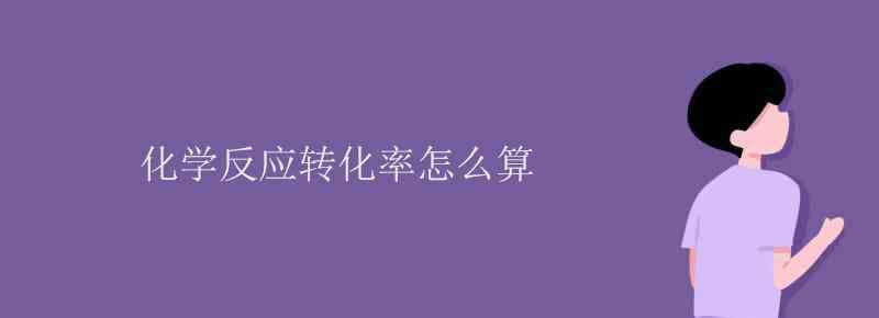 化學(xué)反應(yīng)轉(zhuǎn)化率公式 化學(xué)反應(yīng)轉(zhuǎn)化率怎么算