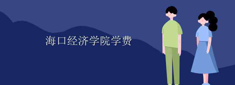 ?？诮?jīng)濟(jì)學(xué)院學(xué)費 海口經(jīng)濟(jì)學(xué)院學(xué)費