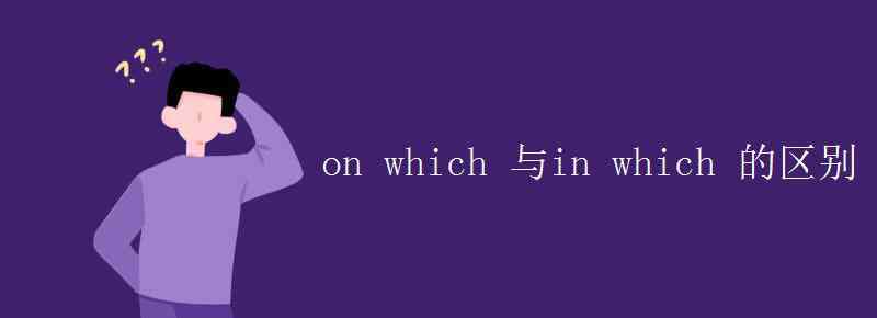 onwhich on which 與in which 的區(qū)別