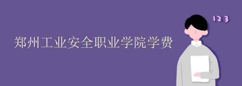 鄭州工業(yè)安全職業(yè)學(xué)院 鄭州工業(yè)安全職業(yè)學(xué)院學(xué)費