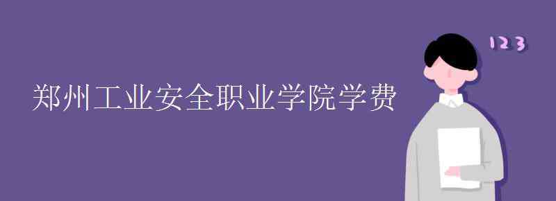 鄭州工業(yè)安全職業(yè)學(xué)院 鄭州工業(yè)安全職業(yè)學(xué)院學(xué)費(fèi)