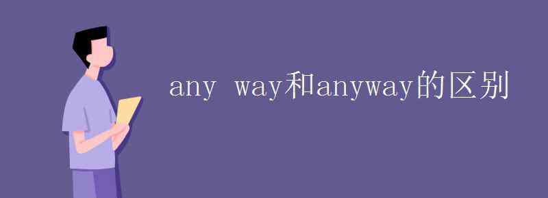 anyway口語(yǔ)意思 any way和anyway的區(qū)別