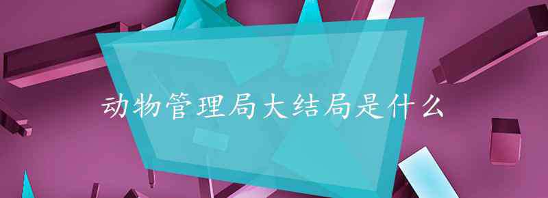 動物管理局大結(jié)局 動物管理局大結(jié)局是什么