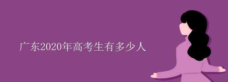 廣東省多少人口 廣東2020年高考生有多少人