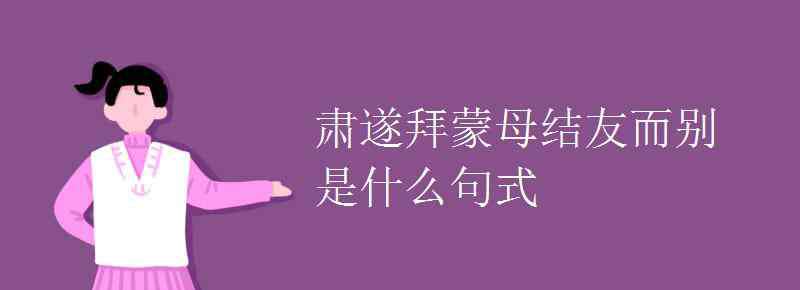 結(jié)友而別的而 肅遂拜蒙母結(jié)友而別是什么句式