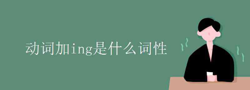 動(dòng)詞加ing是什么詞性 動(dòng)詞加ing是什么詞性