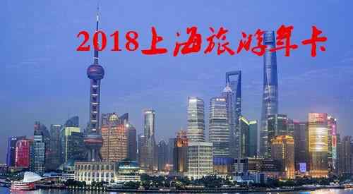 上海旅游卡 2018上海旅游年卡/年票辦理地點+價格+景點大全