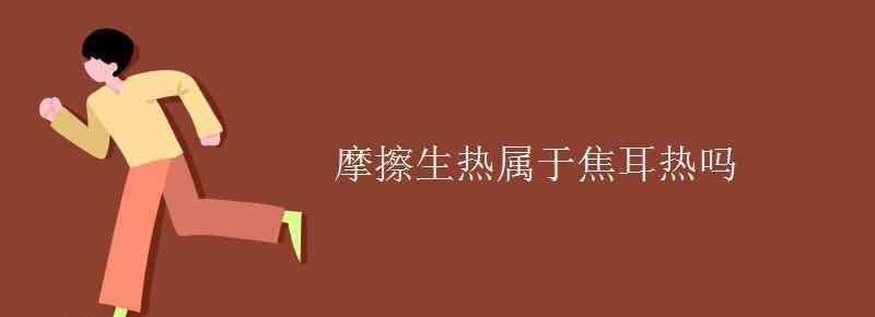 焦耳熱 摩擦生熱屬于焦耳熱嗎