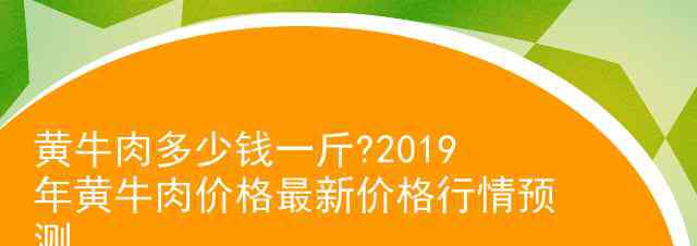 牛肉多少錢一斤現(xiàn)在市場價(jià) 黃牛肉多少錢一斤?2019年黃牛肉價(jià)格最新價(jià)格行情預(yù)測