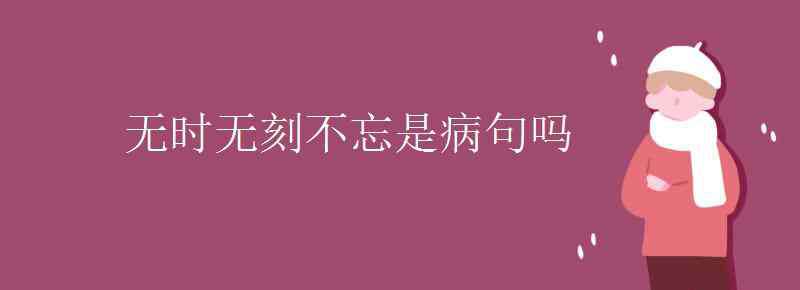 無時(shí)無刻的意思 無時(shí)無刻不忘是病句嗎