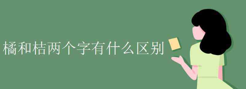 桔和橘的區(qū)別 橘和桔兩個(gè)字有什么區(qū)別