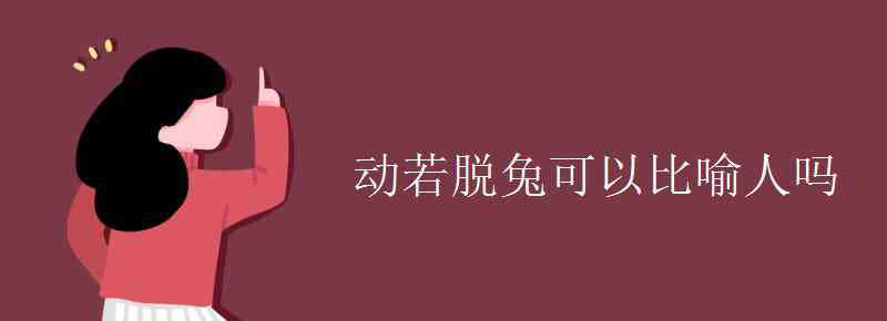 動若脫兔 動若脫兔可以比喻人嗎