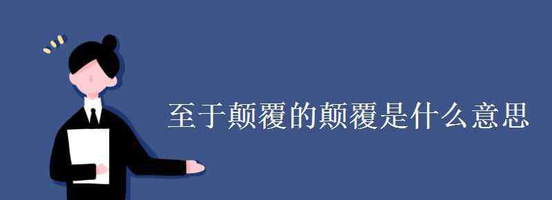 至于顛覆理固宜然翻譯 至于顛覆的顛覆是什么意思