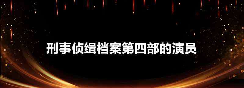 刑事偵緝檔案第四部 刑事偵緝檔案第四部的演員