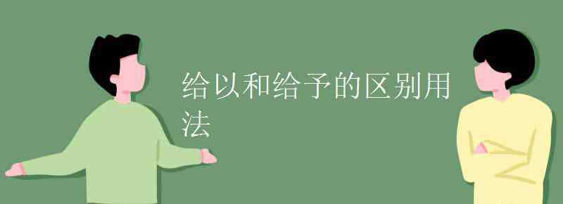 給以和給予的區(qū)別 給以和給予的區(qū)別用法