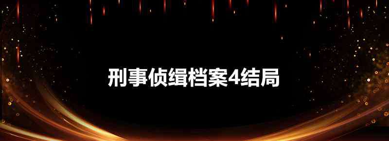 刑事偵緝檔案4結(jié)局 刑事偵緝檔案4結(jié)局