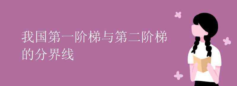 第一階梯和第二階梯的分界線 我國第一階梯與第二階梯的分界線