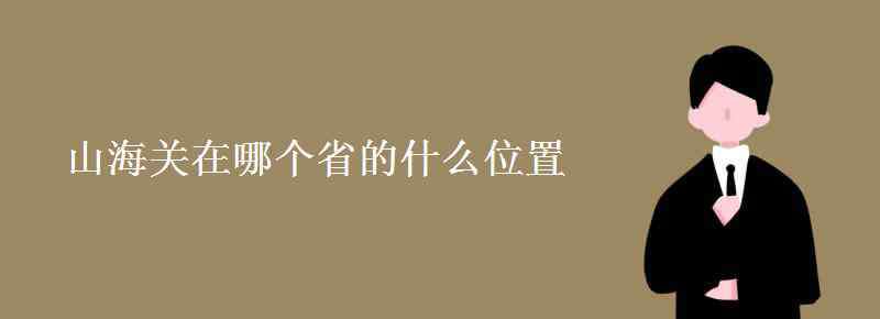 山海關(guān)位于哪個省 山海關(guān)在哪個省的什么位置