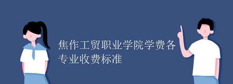 焦作工貿(mào)職業(yè)學(xué)院 焦作工貿(mào)職業(yè)學(xué)院學(xué)費各專業(yè)收費標(biāo)準(zhǔn)