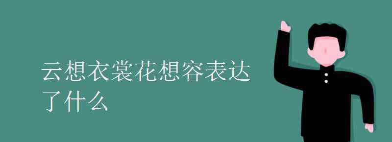 云想衣裳花想容的含義 云想衣裳花想容表達(dá)了什么