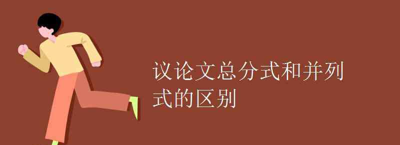 并列式議論文 議論文總分式和并列式的區(qū)別