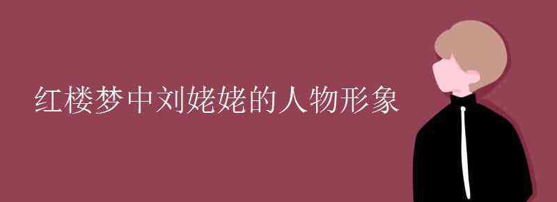 劉姥姥的人物形象分析 紅樓夢(mèng)中劉姥姥的人物形象