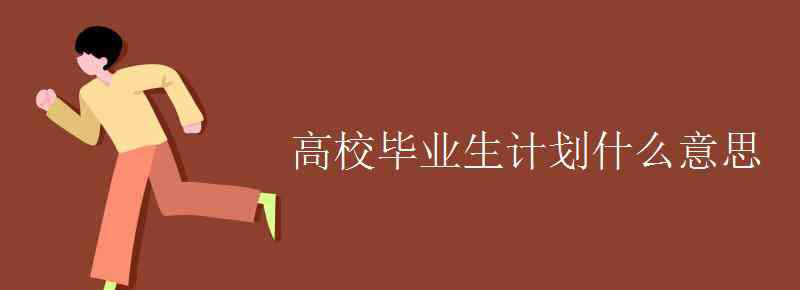 高校畢業(yè)生是什么意思 高校畢業(yè)生計(jì)劃什么意思