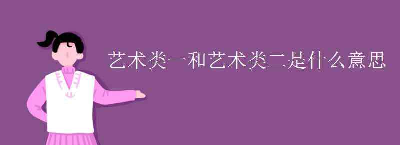 藝術類 藝術類一和藝術類二是什么意思