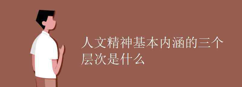 什么是人文精神 人文精神基本內(nèi)涵的三個(gè)層次是什么