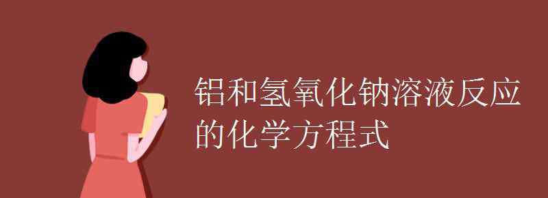 鋁與氫氧化鈉反應方程式 鋁和氫氧化鈉溶液反應的化學方程式