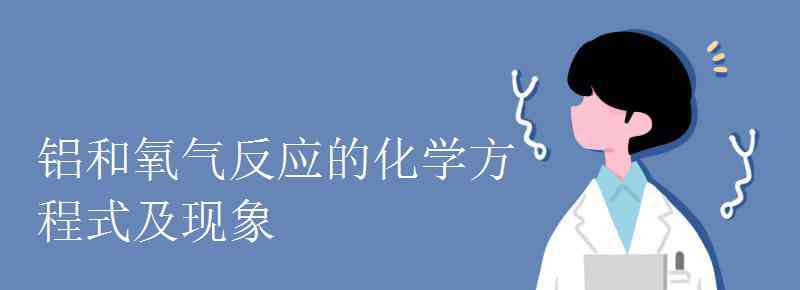 鋁與氧氣反應的化學方程式 鋁和氧氣反應的化學方程式及現(xiàn)象