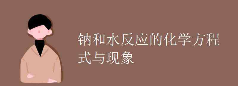 鈉與水反應方程式 鈉和水反應的化學方程式與現(xiàn)象