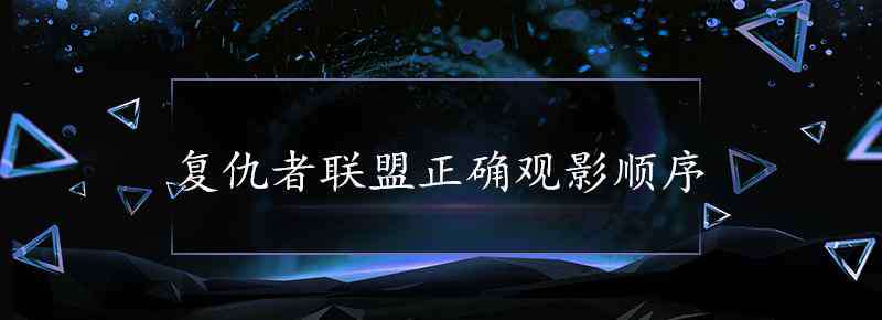 復(fù)仇者聯(lián)盟順序 復(fù)仇者聯(lián)盟正確觀影順序