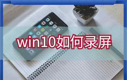 window10錄屏 win10如何錄屏？求一款操作簡單方便的錄屏工具