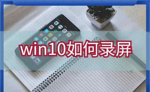 window10錄屏 win10如何錄屏？求一款操作簡單方便的錄屏工具