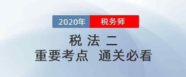 稅法小知識(shí) 稅務(wù)師考試最重要的知識(shí)點(diǎn)是哪些？《稅法二》這些必看