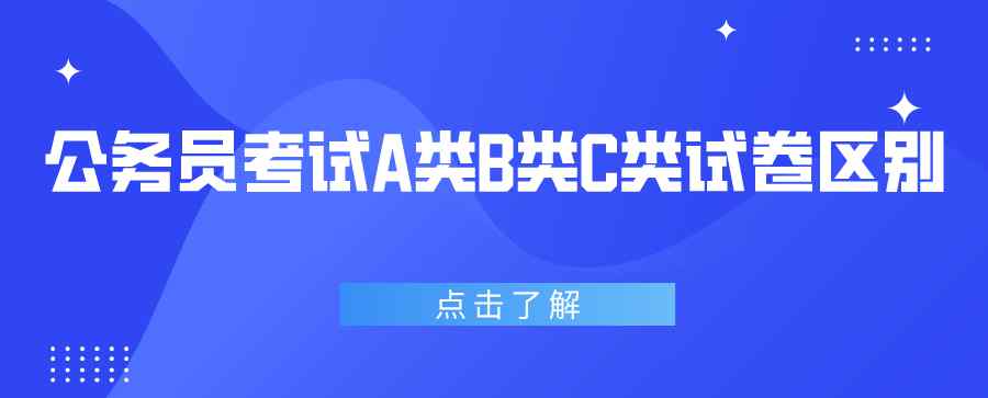 a類b類c類什么意思 公務(wù)員考試A類 B類 C類試卷有什么區(qū)別？