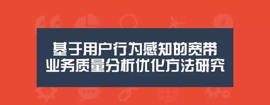 寬帶感知 基于用戶行為感知的寬帶業(yè)務(wù)質(zhì)量分析優(yōu)化方法研究