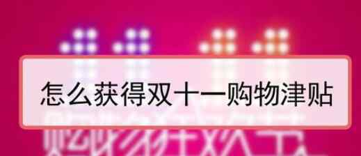 2020雙十一購物津貼怎么領(lǐng)取 在哪里什么時候領(lǐng)取使用規(guī)則