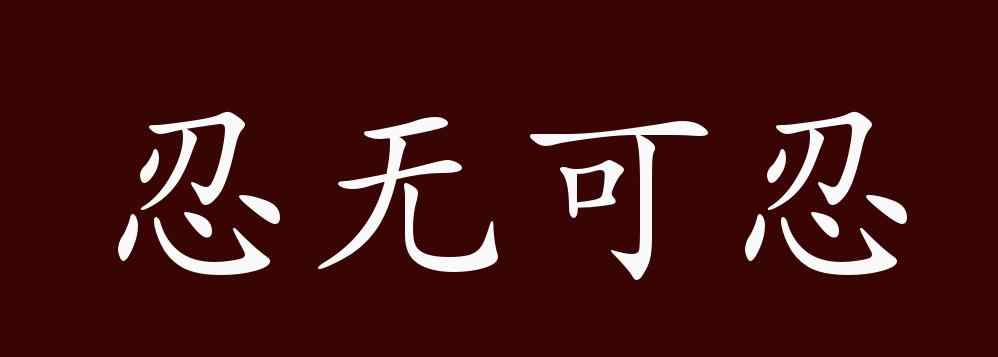 忍無可忍的意思 忍無可忍的出處、釋義、典故、近反義詞及例句用法 - 成語知識