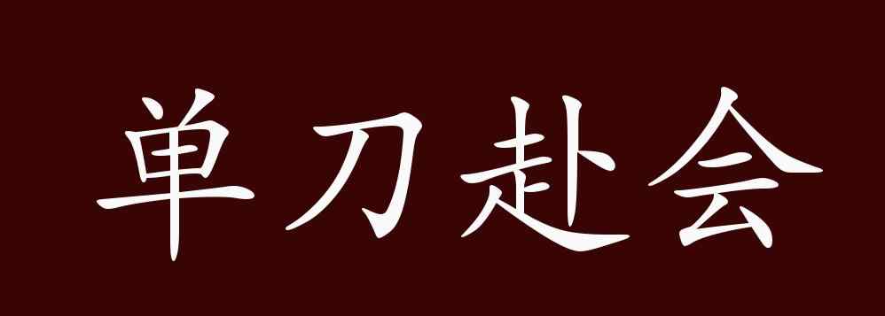 單刀赴會(huì)的意思 單刀赴會(huì)的出處、釋義、典故、近反義詞及例句用法 - 成語知識(shí)