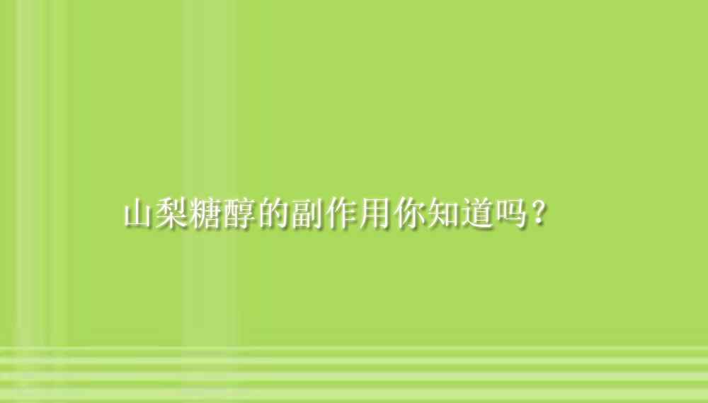 山梨糖醇 【山梨糖醇供應(yīng)】山梨糖醇的副作用你知道嗎？