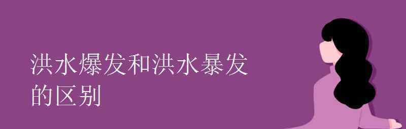 語文知識：洪水爆發(fā)和洪水暴發(fā)的區(qū)別 到底什么情況呢？