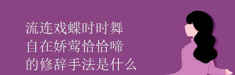 語(yǔ)文知識(shí)：流連戲蝶時(shí)時(shí)舞自在嬌鶯恰恰啼的修辭手法是什么 事件詳細(xì)經(jīng)過(guò)！