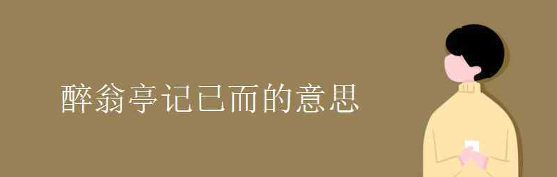 語(yǔ)文知識(shí)：醉翁亭記已而的意思 登上網(wǎng)絡(luò)熱搜了！