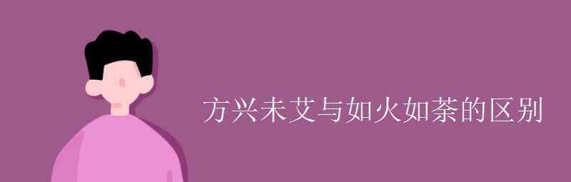 語文知識：方興未艾與如火如荼的區(qū)別 具體是什么情況？