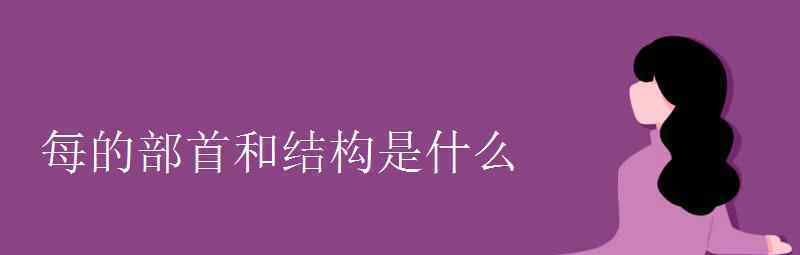 語文知識：每的部首和結(jié)構(gòu)是什么 到底什么情況呢？